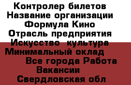 Контролер билетов › Название организации ­ Формула Кино › Отрасль предприятия ­ Искусство, культура › Минимальный оклад ­ 13 000 - Все города Работа » Вакансии   . Свердловская обл.